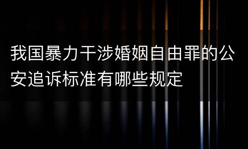 我国暴力干涉婚姻自由罪的公安追诉标准有哪些规定