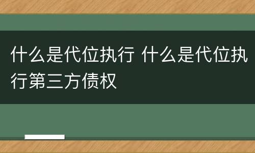 什么是代位执行 什么是代位执行第三方债权