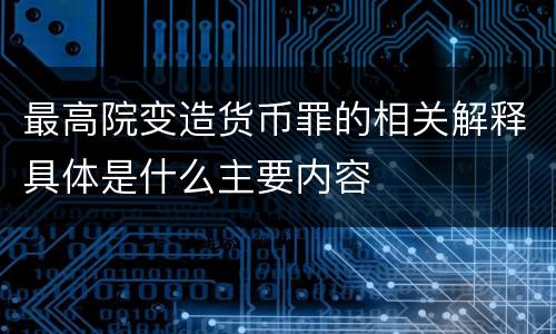 最高院变造货币罪的相关解释具体是什么主要内容