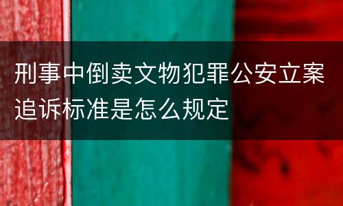 刑事中倒卖文物犯罪公安立案追诉标准是怎么规定