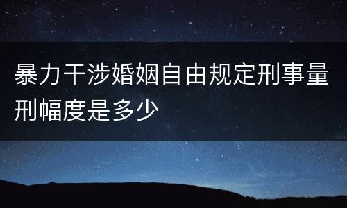 暴力干涉婚姻自由规定刑事量刑幅度是多少