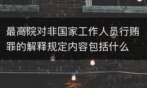 最高院对非国家工作人员行贿罪的解释规定内容包括什么
