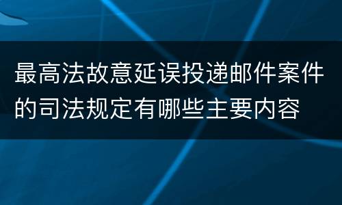 最高法故意延误投递邮件案件的司法规定有哪些主要内容
