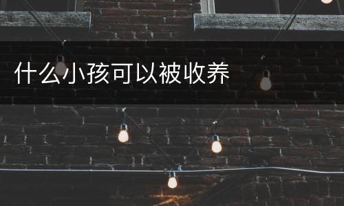 什么小孩可以被收养