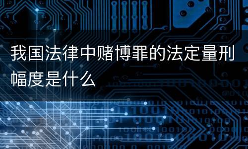 我国法律中赌博罪的法定量刑幅度是什么