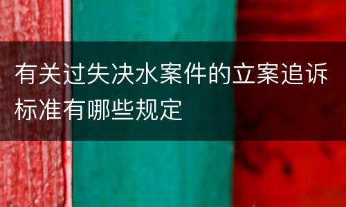 有关过失决水案件的立案追诉标准有哪些规定
