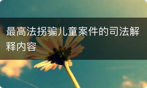 最高法拐骗儿童案件的司法解释内容