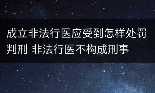成立非法行医应受到怎样处罚判刑 非法行医不构成刑事