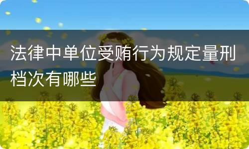 法律中单位受贿行为规定量刑档次有哪些