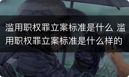 滥用职权罪立案标准是什么 滥用职权罪立案标准是什么样的