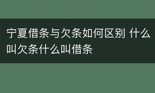 宁夏借条与欠条如何区别 什么叫欠条什么叫借条