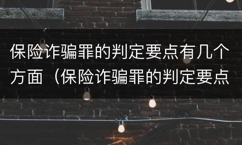 保险诈骗罪的判定要点有几个方面（保险诈骗罪的判定要点有几个方面的规定）