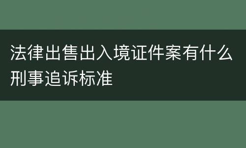 法律出售出入境证件案有什么刑事追诉标准
