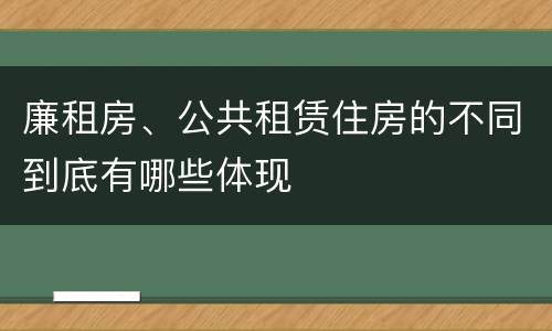 廉租房、公共租赁住房的不同到底有哪些体现