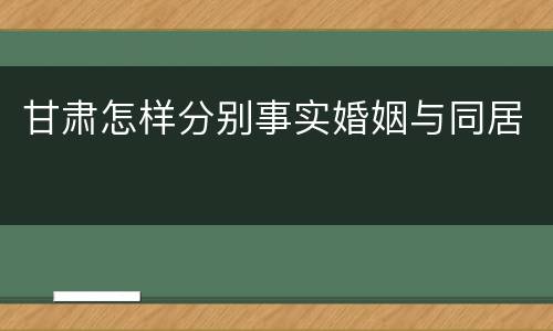 甘肃怎样分别事实婚姻与同居