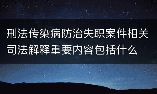 刑法传染病防治失职案件相关司法解释重要内容包括什么