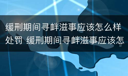 缓刑期间寻衅滋事应该怎么样处罚 缓刑期间寻衅滋事应该怎么样处罚呢