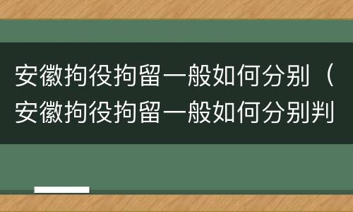 安徽拘役拘留一般如何分别（安徽拘役拘留一般如何分别判刑）