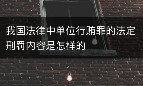 我国法律中单位行贿罪的法定刑罚内容是怎样的
