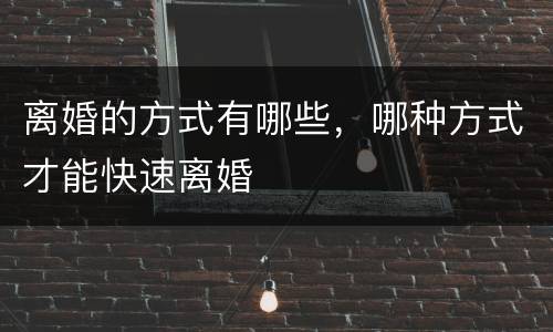 离婚的方式有哪些，哪种方式才能快速离婚