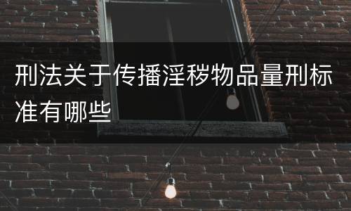 刑法关于传播淫秽物品量刑标准有哪些