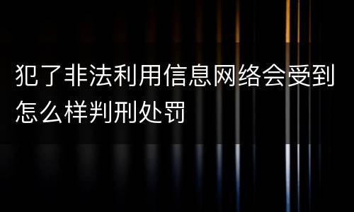 犯了非法利用信息网络会受到怎么样判刑处罚