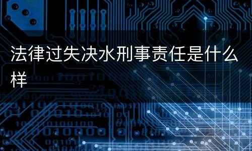 法律过失决水刑事责任是什么样