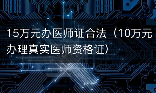 15万元办医师证合法（10万元办理真实医师资格证）