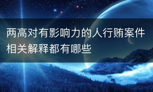 两高对有影响力的人行贿案件相关解释都有哪些