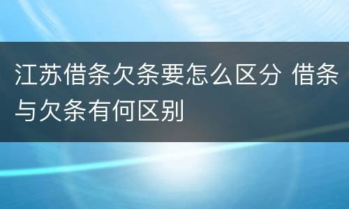 江苏借条欠条要怎么区分 借条与欠条有何区别