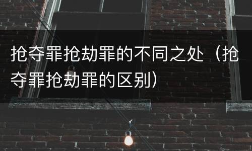 抢夺罪抢劫罪的不同之处（抢夺罪抢劫罪的区别）