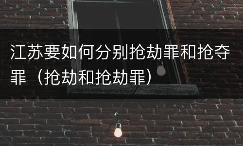 江苏要如何分别抢劫罪和抢夺罪（抢劫和抢劫罪）