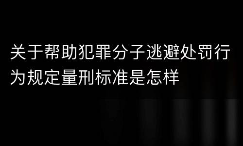 关于帮助犯罪分子逃避处罚行为规定量刑标准是怎样