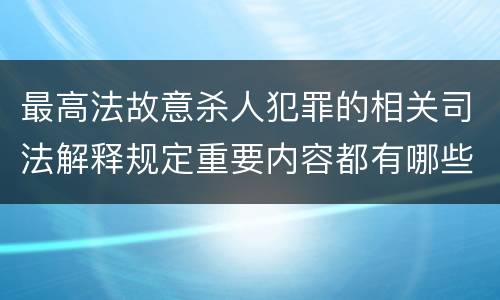 最高法故意杀人犯罪的相关司法解释规定重要内容都有哪些