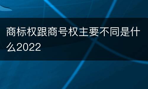 商标权跟商号权主要不同是什么2022