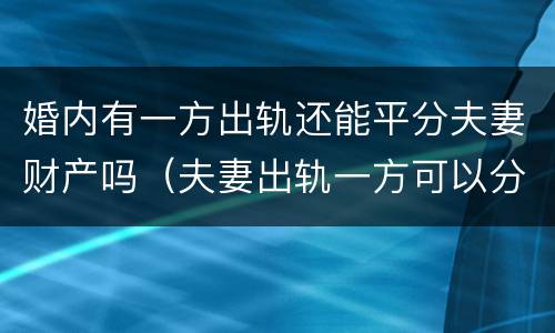 婚内有一方出轨还能平分夫妻财产吗（夫妻出轨一方可以分财产吗）