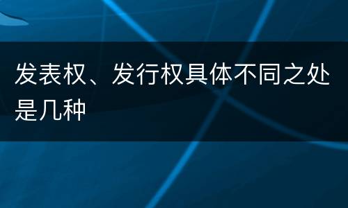 发表权、发行权具体不同之处是几种
