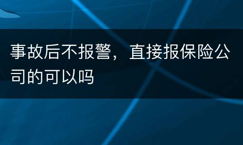 事故后不报警，直接报保险公司的可以吗