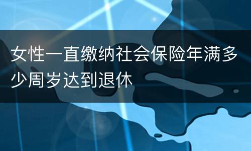 女性一直缴纳社会保险年满多少周岁达到退休