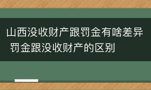 山西没收财产跟罚金有啥差异 罚金跟没收财产的区别
