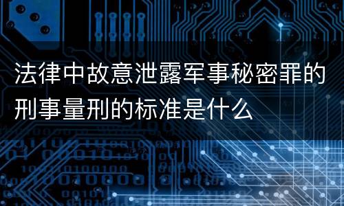 法律中故意泄露军事秘密罪的刑事量刑的标准是什么