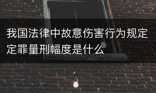我国法律中故意伤害行为规定定罪量刑幅度是什么