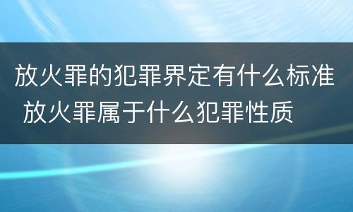 放火罪的犯罪界定有什么标准 放火罪属于什么犯罪性质