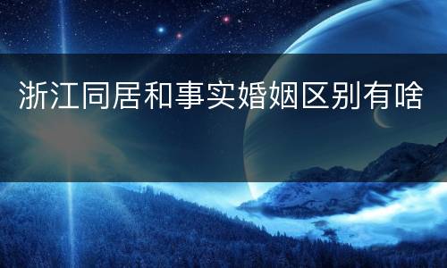 浙江同居和事实婚姻区别有啥