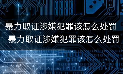 暴力取证涉嫌犯罪该怎么处罚 暴力取证涉嫌犯罪该怎么处罚他