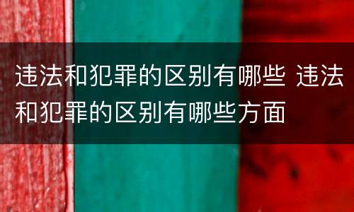 违法和犯罪的区别有哪些 违法和犯罪的区别有哪些方面