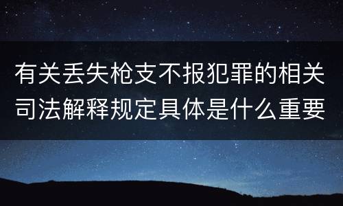 有关丢失枪支不报犯罪的相关司法解释规定具体是什么重要内容