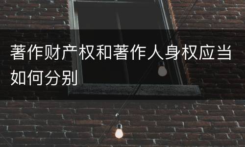 著作财产权和著作人身权应当如何分别