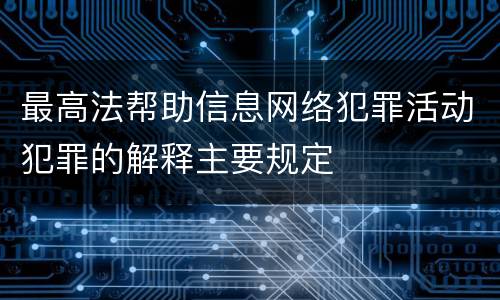 最高法帮助信息网络犯罪活动犯罪的解释主要规定