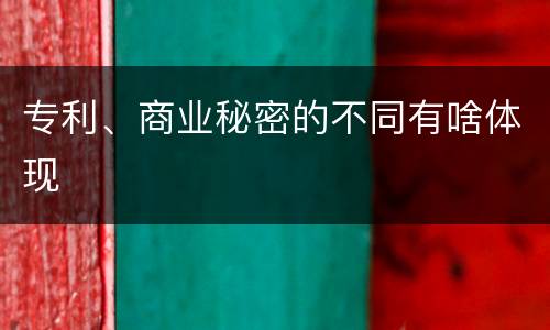 专利、商业秘密的不同有啥体现